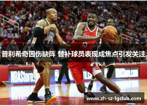 普利希奇因伤缺阵 替补球员表现成焦点引发关注 普利希奇因伤缺阵 替补球员表现成焦点引发关注