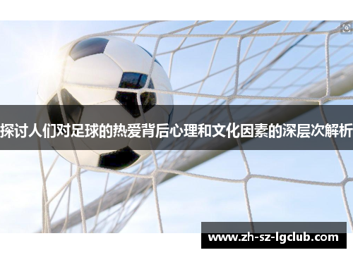 探讨人们对足球的热爱背后心理和文化因素的深层次解析