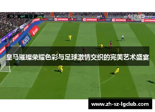 皇马璀璨荣耀色彩与足球激情交织的完美艺术盛宴