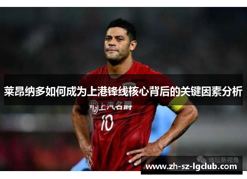 莱昂纳多如何成为上港锋线核心背后的关键因素分析 莱昂纳多如何成为上港锋线核心背后的关键因素分析