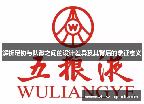 解析足协与队徽之间的设计差异及其背后的象征意义 解析足协与队徽之间的设计差异及其背后的象征意义