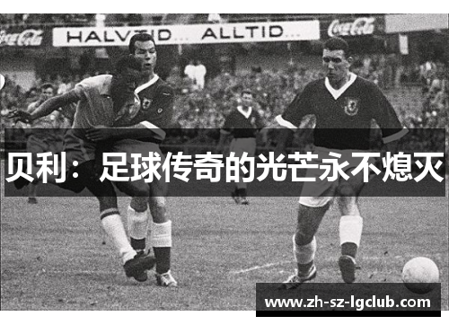 贝利:足球传奇的光芒永不熄灭 贝利:足球传奇的光芒永不熄灭