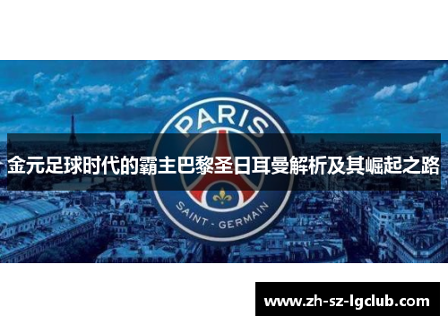 金元足球时代的霸主巴黎圣日耳曼解析及其崛起之路