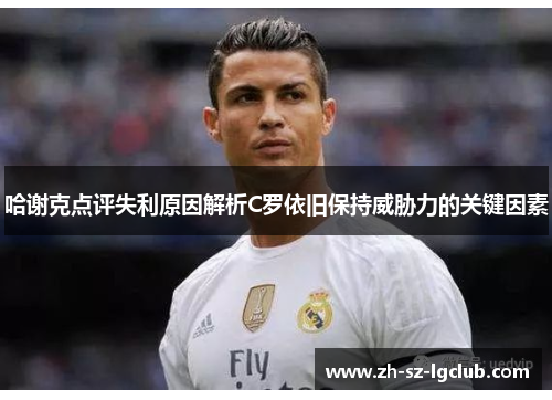 哈谢克点评失利原因解析C罗依旧保持威胁力的关键因素 哈谢克点评失利原因解析C罗依旧保持威胁力的关键因素