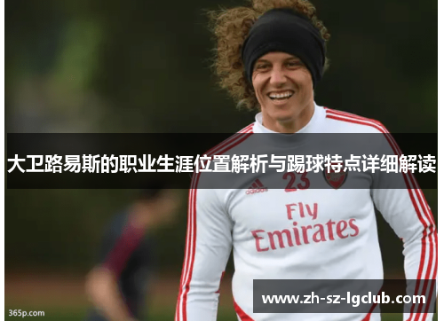 大卫路易斯的职业生涯位置解析与踢球特点详细解读 大卫路易斯的职业生涯位置解析与踢球特点详细解读