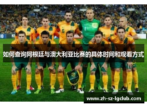 如何查询阿根廷与澳大利亚比赛的具体时间和观看方式 如何查询阿根廷与澳大利亚比赛的具体时间和观看方式