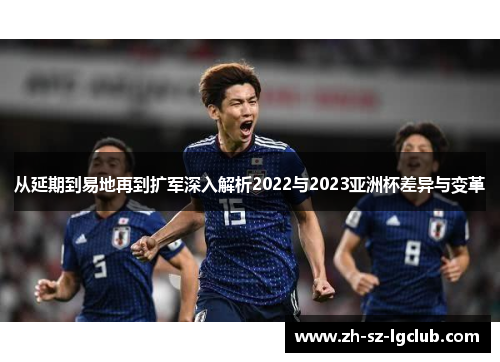 从延期到易地再到扩军深入解析2022与2023亚洲杯差异与变革