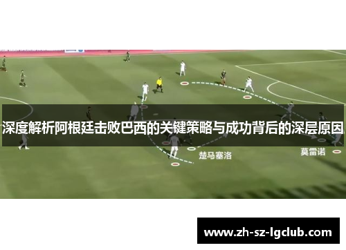 深度解析阿根廷击败巴西的关键策略与成功背后的深层原因