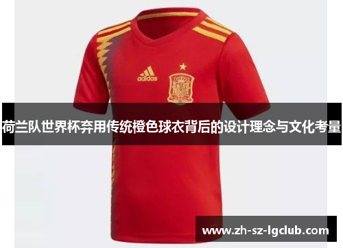 荷兰队世界杯弃用传统橙色球衣背后的设计理念与文化考量 荷兰队世界杯弃用传统橙色球衣背后的设计理念与文化考量