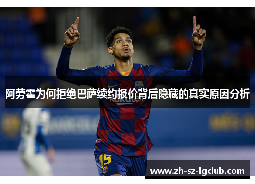 阿劳霍为何拒绝巴萨续约报价背后隐藏的真实原因分析