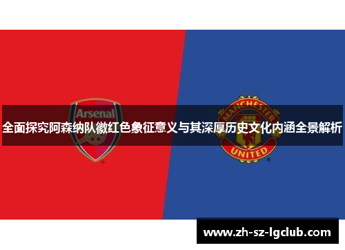 全面探究阿森纳队徽红色象征意义与其深厚历史文化内涵全景解析 全面探究阿森纳队徽红色象征意义与其深厚历史文化内涵全景解析