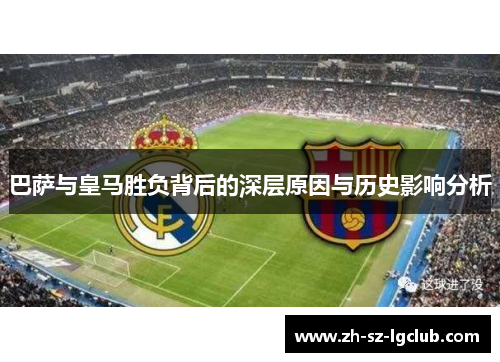 巴萨与皇马胜负背后的深层原因与历史影响分析 巴萨与皇马胜负背后的深层原因与历史影响分析