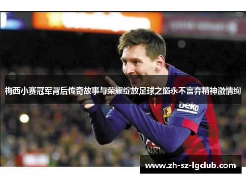梅西小赛冠军背后传奇故事与荣耀绽放足球之巅永不言弃精神激情绚 梅西小赛冠军背后传奇故事与荣耀绽放足球之巅永不言弃精神激情绚