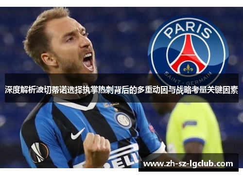 深度解析波切蒂诺选择执掌热刺背后的多重动因与战略考量关键因素 深度解析波切蒂诺选择执掌热刺背后的多重动因与战略考量关键因素