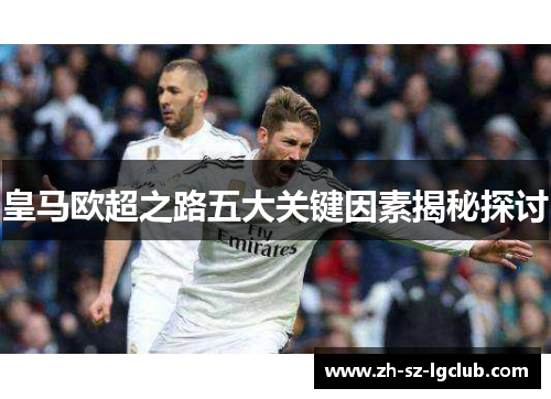 皇马欧超之路五大关键因素揭秘探讨 皇马欧超之路五大关键因素揭秘探讨