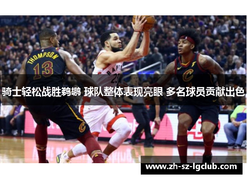 骑士轻松战胜鹈鹕 球队整体表现亮眼 多名球员贡献出色