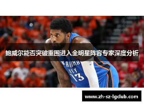 鲍威尔能否突破重围进入全明星阵容专家深度分析