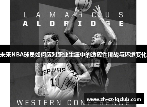 未来NBA球员如何应对职业生涯中的适应性挑战与环境变化 未来NBA球员如何应对职业生涯中的适应性挑战与环境变化