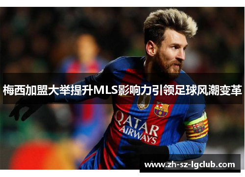 梅西加盟大举提升MLS影响力引领足球风潮变革