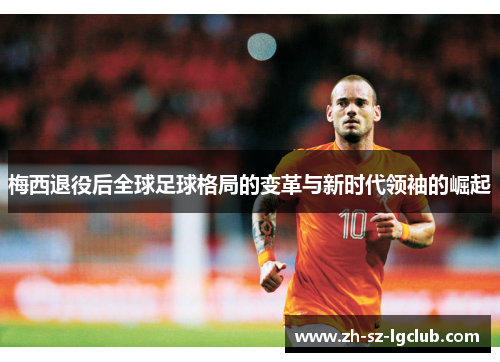 梅西退役后全球足球格局的变革与新时代领袖的崛起