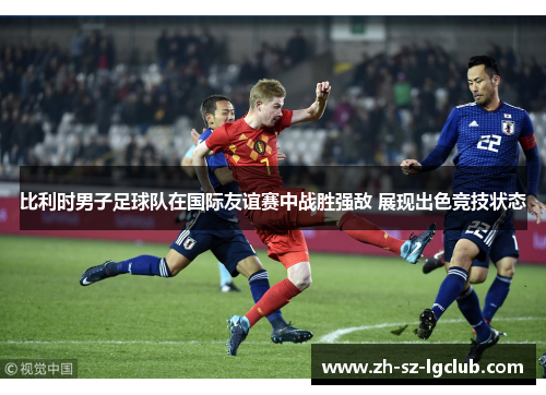 比利时男子足球队在国际友谊赛中战胜强敌 展现出色竞技状态