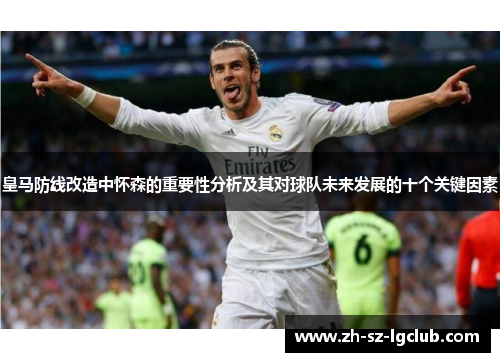 皇马防线改造中怀森的重要性分析及其对球队未来发展的十个关键因素 皇马防线改造中怀森的重要性分析及其对球队未来发展的十个关键因素