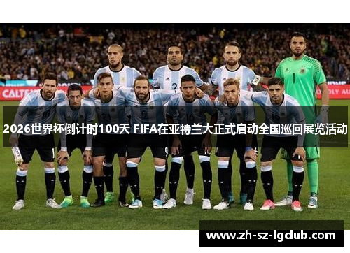 2026世界杯倒计时100天 FIFA在亚特兰大正式启动全国巡回展览活动