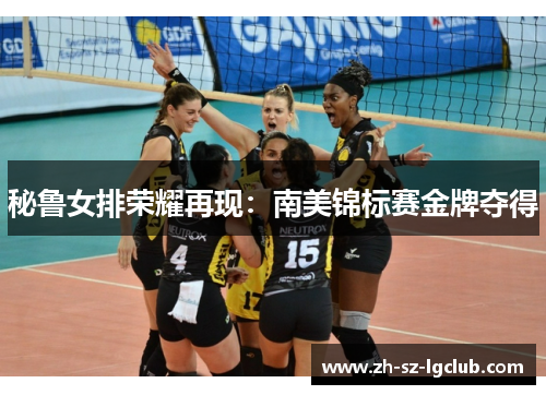 秘鲁女排荣耀再现：南美锦标赛金牌夺得