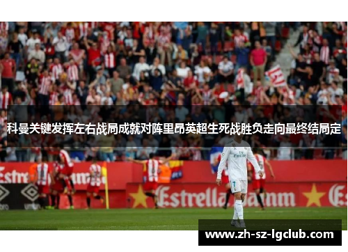 科曼关键发挥左右战局成就对阵里昂英超生死战胜负走向最终结局定