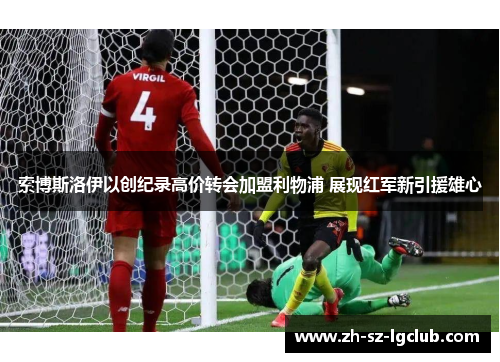 索博斯洛伊以创纪录高价转会加盟利物浦 展现红军新引援雄心
