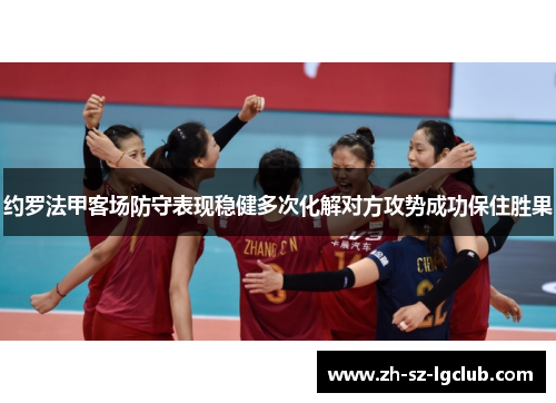 约罗法甲客场防守表现稳健多次化解对方攻势成功保住胜果 约罗法甲客场防守表现稳健多次化解对方攻势成功保住胜果
