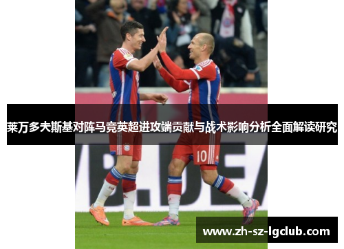 莱万多夫斯基对阵马竞英超进攻端贡献与战术影响分析全面解读研究