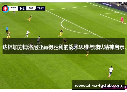 达林加为博洛尼亚赢得胜利的战术思维与球队精神启示