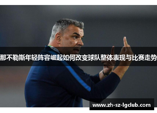 那不勒斯年轻阵容崛起如何改变球队整体表现与比赛走势