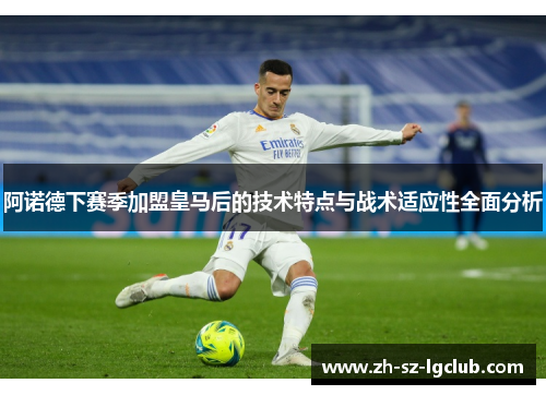 阿诺德下赛季加盟皇马后的技术特点与战术适应性全面分析 阿诺德下赛季加盟皇马后的技术特点与战术适应性全面分析