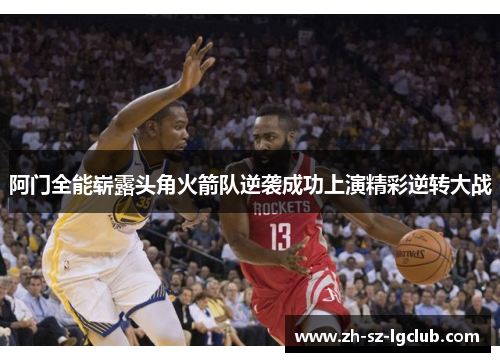 阿门全能崭露头角火箭队逆袭成功上演精彩逆转大战 阿门全能崭露头角火箭队逆袭成功上演精彩逆转大战
