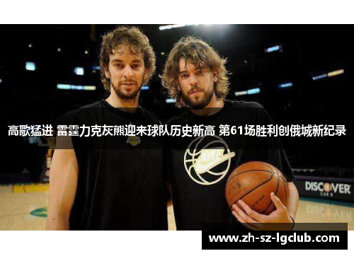 高歌猛进 雷霆力克灰熊迎来球队历史新高 第61场胜利创俄城新纪录 高歌猛进 雷霆力克灰熊迎来球队历史新高 第61场胜利创俄城新纪录