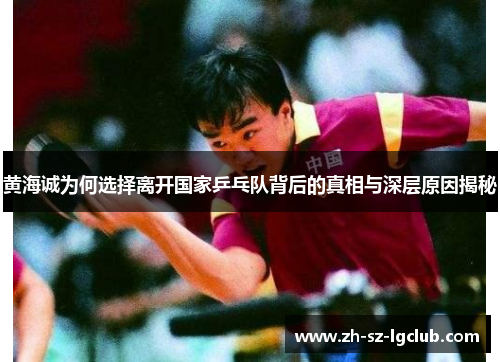 黄海诚为何选择离开国家乒乓队背后的真相与深层原因揭秘 黄海诚为何选择离开国家乒乓队背后的真相与深层原因揭秘
