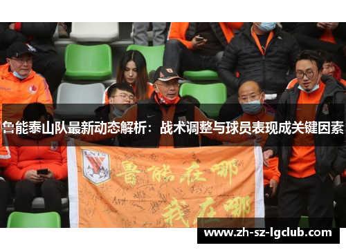 鲁能泰山队最新动态解析:战术调整与球员表现成关键因素 鲁能泰山队最新动态解析:战术调整与球员表现成关键因素