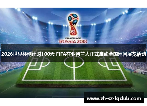 2026世界杯倒计时100天 FIFA在亚特兰大正式启动全国巡回展览活动 2026世界杯倒计时100天 FIFA在亚特兰大正式启动全国巡回展览活动