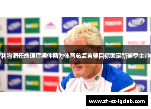 利物浦任命理查德休斯为体育总监首要目标锁定新赛季主帅 利物浦任命理查德休斯为体育总监首要目标锁定新赛季主帅