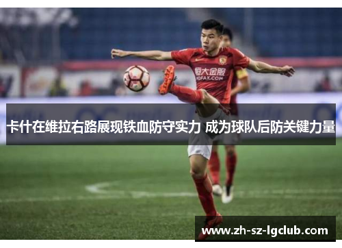 卡什在维拉右路展现铁血防守实力 成为球队后防关键力量 卡什在维拉右路展现铁血防守实力 成为球队后防关键力量