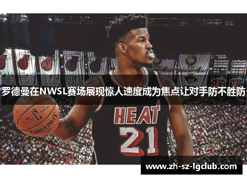 罗德曼在NWSL赛场展现惊人速度成为焦点让对手防不胜防 罗德曼在NWSL赛场展现惊人速度成为焦点让对手防不胜防