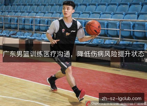 广东男篮训练医疗沟通,降低伤病风险提升状态 广东男篮训练医疗沟通,降低伤病风险提升状态