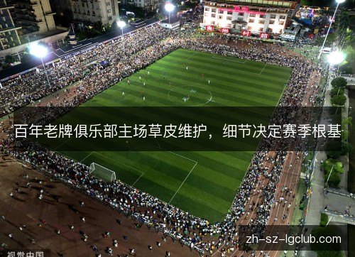 百年老牌俱乐部主场草皮维护，细节决定赛季根基