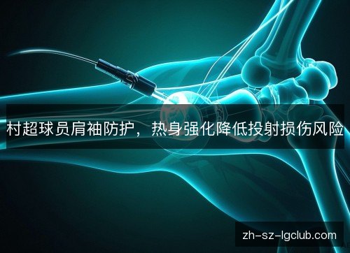 村超球员肩袖防护，热身强化降低投射损伤风险